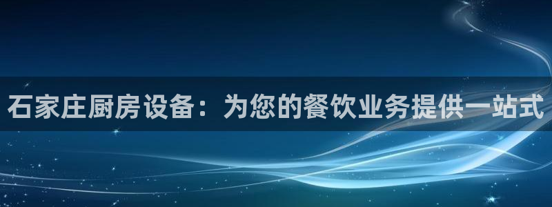 尊龙手机端下载：石家庄厨房设备：为您的餐饮业务提供一站式