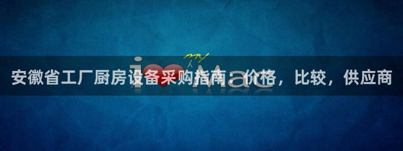 尊龙凯时人生就是搏首页：安徽省工厂厨房设备采购指南：价格，比